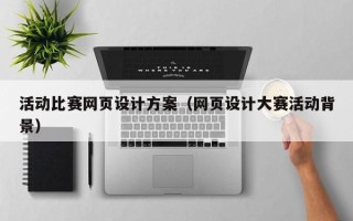 桂平活动比赛网页设计方案（网页设计大赛活动背景）